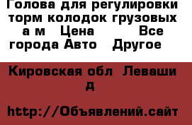  Голова для регулировки торм.колодок грузовых а/м › Цена ­ 450 - Все города Авто » Другое   . Кировская обл.,Леваши д.